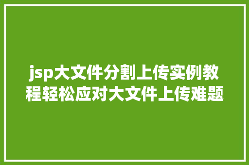 jsp大文件分割上传实例教程轻松应对大文件上传难题