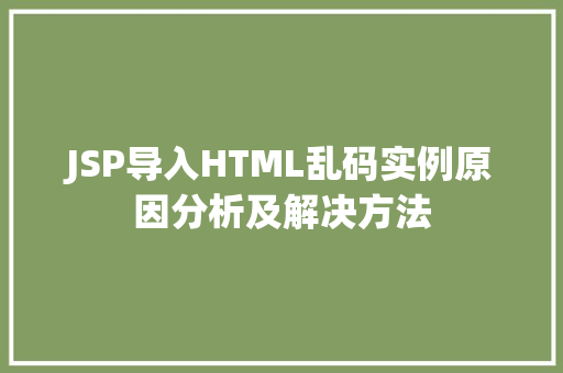 JSP导入HTML乱码实例原因分析及解决方法
