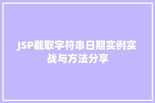 JSP截取字符串日期实例实战与方法分享