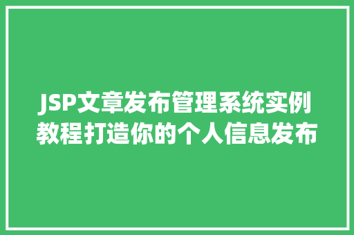 JSP文章发布管理系统实例教程打造你的个人信息发布平台