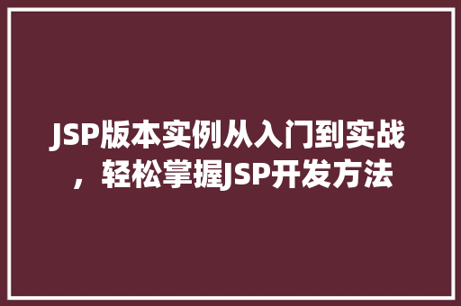 JSP版本实例从入门到实战，轻松掌握JSP开发方法