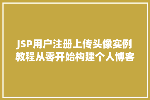 JSP用户注册上传头像实例教程从零开始构建个人博客平台  第1张