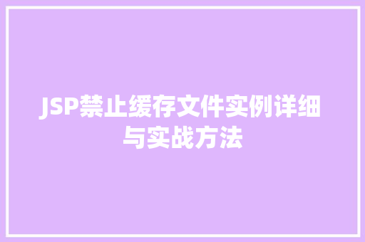 JSP禁止缓存文件实例详细与实战方法