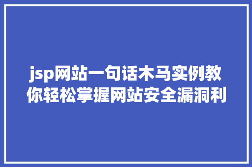 jsp网站一句话木马实例教你轻松掌握网站安全漏洞利用