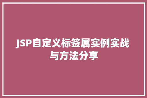 JSP自定义标签属实例实战与方法分享
