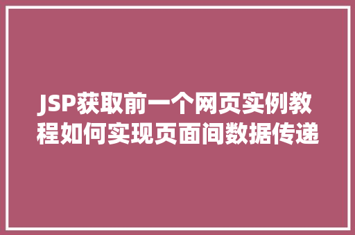 JSP获取前一个网页实例教程如何实现页面间数据传递