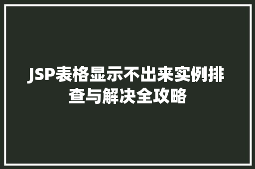 JSP表格显示不出来实例排查与解决全攻略