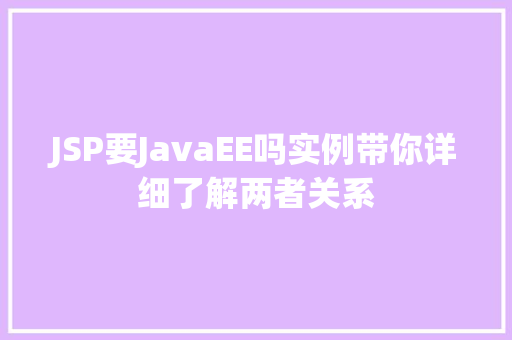 JSP要JavaEE吗实例带你详细了解两者关系