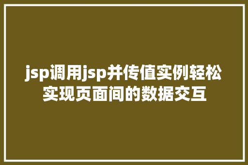 jsp调用jsp并传值实例轻松实现页面间的数据交互