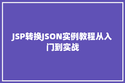 JSP转换JSON实例教程从入门到实战