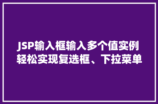 JSP输入框输入多个值实例轻松实现复选框、下拉菜单与多行文本框的运用
