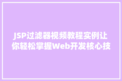 JSP过滤器视频教程实例让你轻松掌握Web开发核心技术