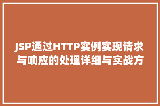 JSP通过HTTP实例实现请求与响应的处理详细与实战方法