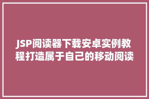 JSP阅读器下载安卓实例教程打造属于自己的移动阅读平台