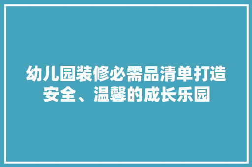 幼儿园装修必需品清单打造安全、温馨的成长乐园