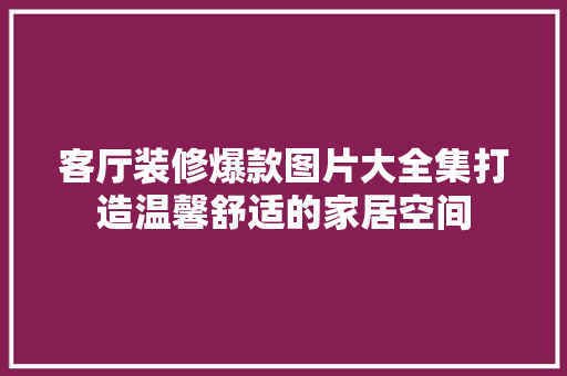 客厅装修爆款图片大全集打造温馨舒适的家居空间
