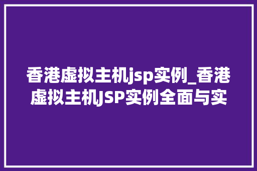 香港虚拟主机jsp实例_香港虚拟主机JSP实例全面与实操指南