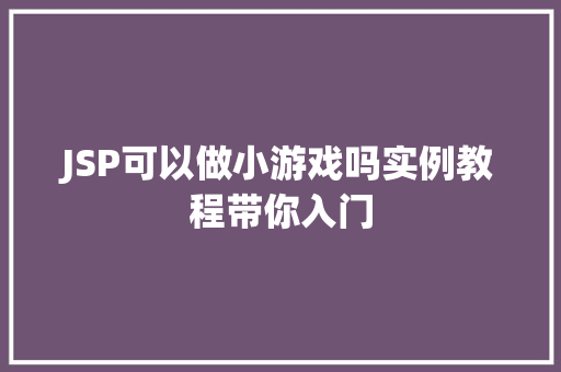 JSP可以做小游戏吗实例教程带你入门