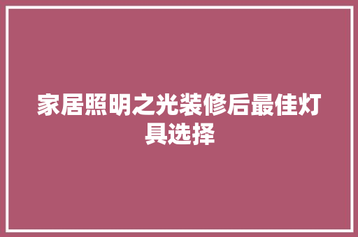 家居照明之光装修后最佳灯具选择