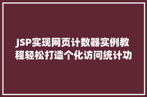JSP实现网页计数器实例教程轻松打造个化访问统计功能