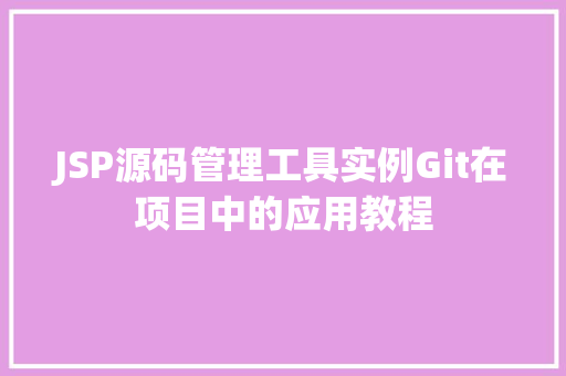 JSP源码管理工具实例Git在项目中的应用教程