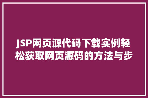 JSP网页源代码下载实例轻松获取网页源码的方法与步骤