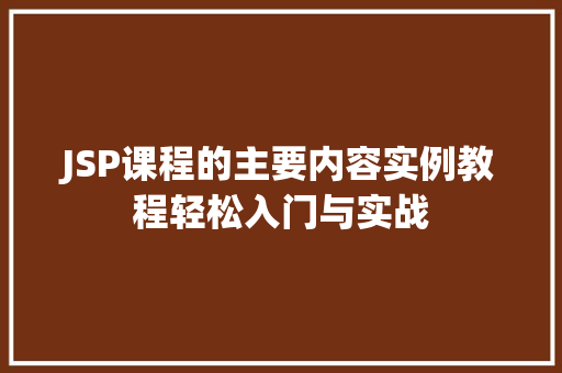 JSP课程的主要内容实例教程轻松入门与实战