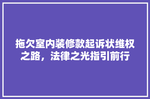 拖欠室内装修款起诉状维权之路，法律之光指引前行