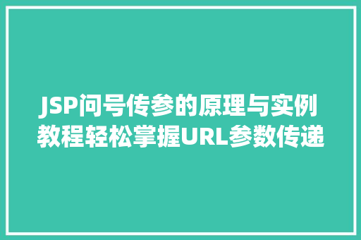 JSP问号传参的原理与实例教程轻松掌握URL参数传递方法  第1张