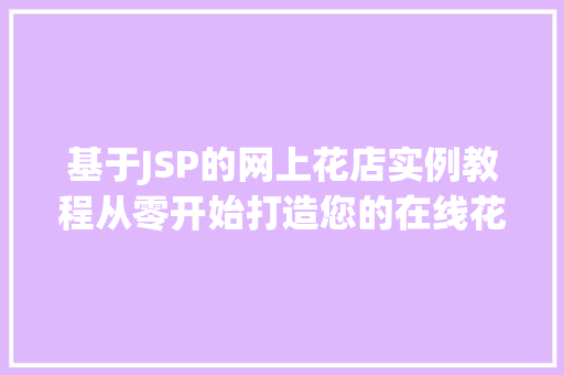 基于JSP的网上花店实例教程从零开始打造您的在线花店