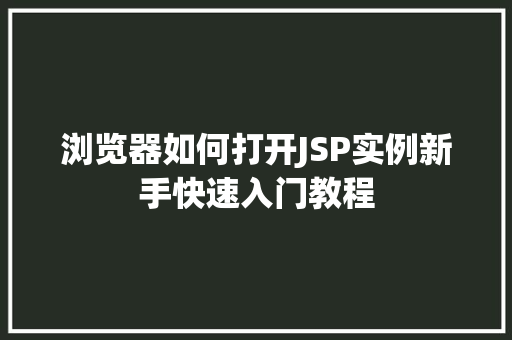 浏览器如何打开JSP实例新手快速入门教程