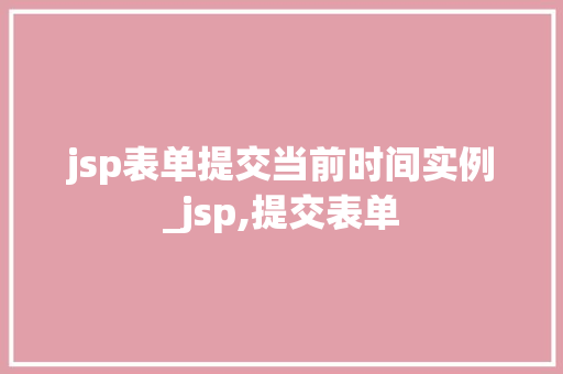 jsp表单提交当前时间实例_jsp,提交表单