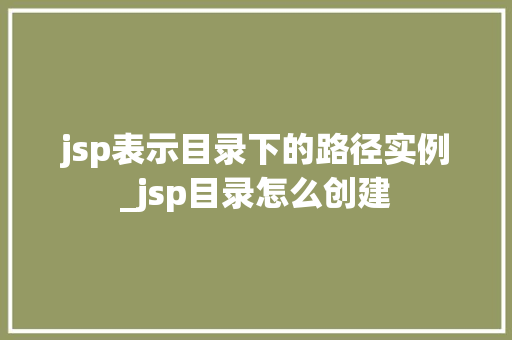 jsp表示目录下的路径实例_jsp目录怎么创建  第1张