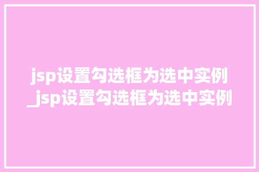 jsp设置勾选框为选中实例_jsp设置勾选框为选中实例的方法