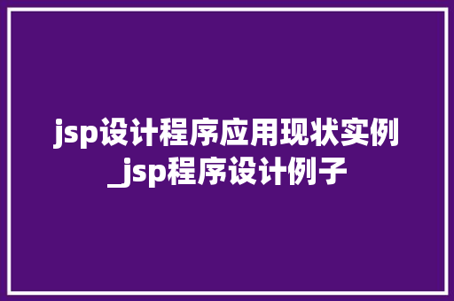 jsp设计程序应用现状实例_jsp程序设计例子