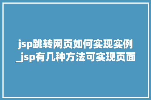 jsp跳转网页如何实现实例_jsp有几种方法可实现页面的跳转,如何实现