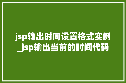 jsp输出时间设置格式实例_jsp输出当前的时间代码