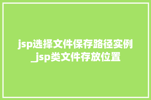 jsp选择文件保存路径实例_jsp类文件存放位置