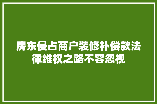 房东侵占商户装修补偿款法律维权之路不容忽视