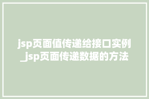 jsp页面值传递给接口实例_jsp页面传递数据的方法