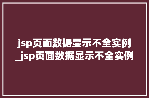 jsp页面数据显示不全实例_jsp页面数据显示不全实例错误  第1张