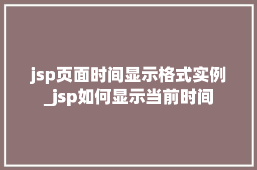 jsp页面时间显示格式实例_jsp如何显示当前时间