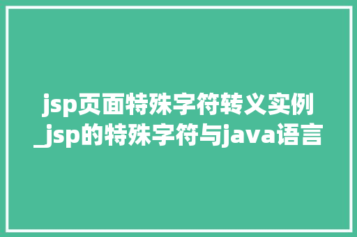 jsp页面特殊字符转义实例_jsp的特殊字符与java语言的转义字符关系