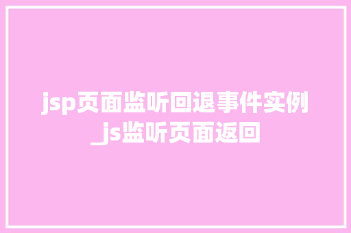 jsp页面监听回退事件实例_js监听页面返回