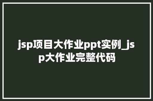 jsp项目大作业ppt实例_jsp大作业完整代码