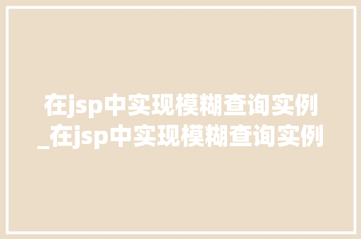 在jsp中实现模糊查询实例_在jsp中实现模糊查询实例的过程
