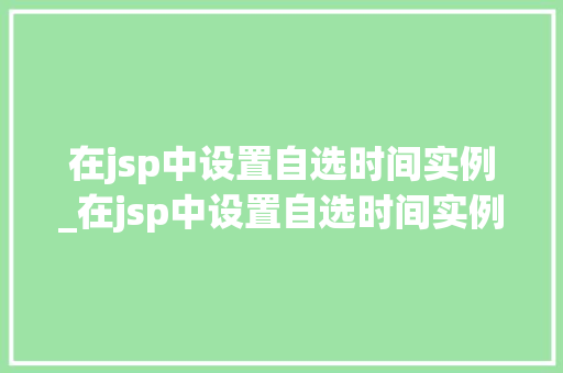 在jsp中设置自选时间实例_在jsp中设置自选时间实例怎么设置