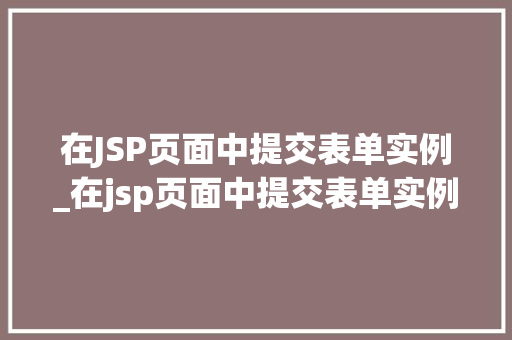 在JSP页面中提交表单实例_在jsp页面中提交表单实例怎么写