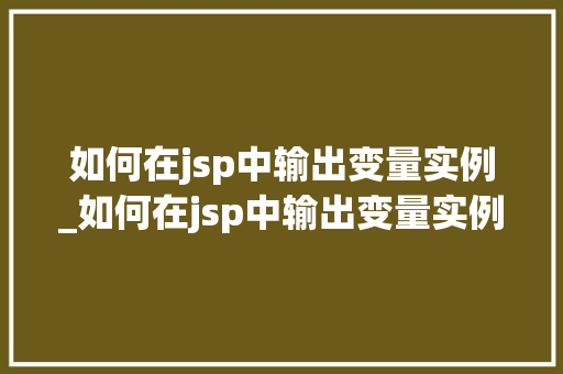 如何在jsp中输出变量实例_如何在jsp中输出变量实例文件