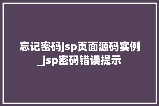 忘记密码jsp页面源码实例_jsp密码错误提示